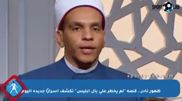 ظهور نادر.. قصة “لم يخطر على بال إبليس” تكشف أسرارًا جديدة اليوم